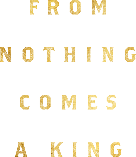 Slogan: From nothing comes a king